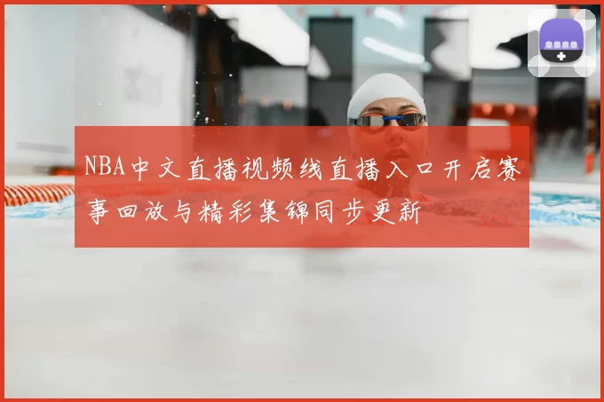 NBA中文直播视频线直播入口开启赛事回放与精彩集锦同步更新