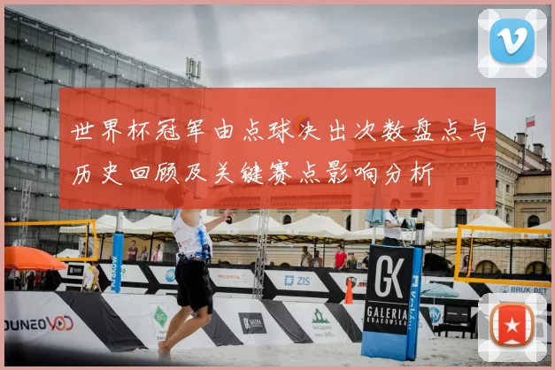 世界杯冠军由点球决出次数盘点与历史回顾及关键赛点影响分析