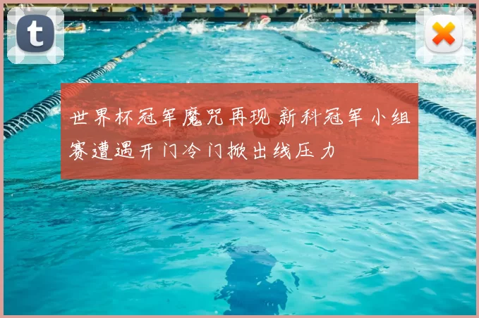 世界杯冠军魔咒再现 新科冠军小组赛遭遇开门冷门掀出线压力