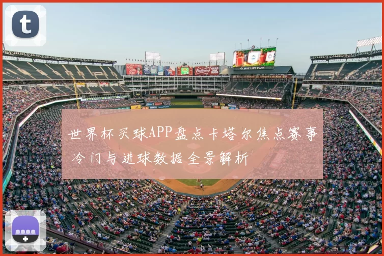 世界杯买球APP盘点卡塔尔焦点赛事 冷门与进球数据全景解析