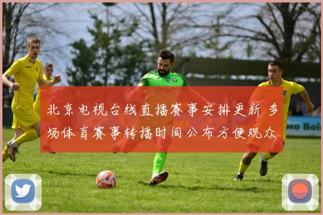 北京电视台线直播赛事安排更新 多场体育赛事转播时间公布方便观众观看