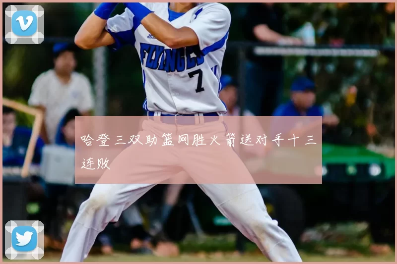 哈登三双助篮网胜火箭送对手十三连败