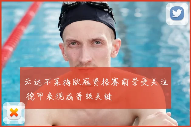 云达不莱梅欧冠资格赛前景受关注 德甲表现成晋级关键