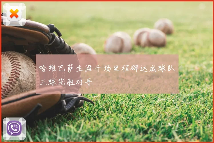 哈维巴萨生涯千场里程碑达成球队三球完胜对手