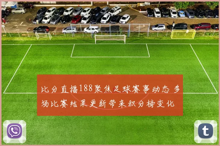 比分直播188聚焦足球赛事动态 多场比赛结果更新带来积分榜变化