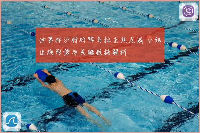 世界杯沙特对阵乌拉圭焦点战 小组出线形势与关键数据解析