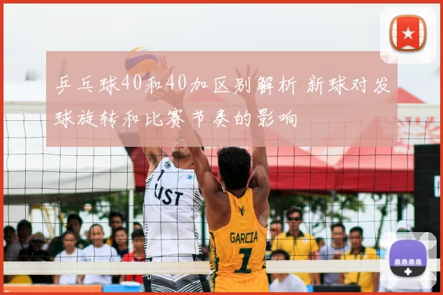 乒乓球40和40加区别解析 新球对发球旋转和比赛节奏的影响