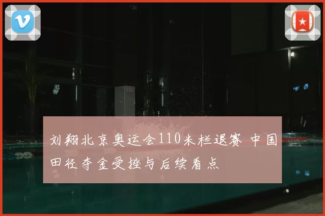 刘翔北京奥运会110米栏退赛 中国田径夺金受挫与后续看点