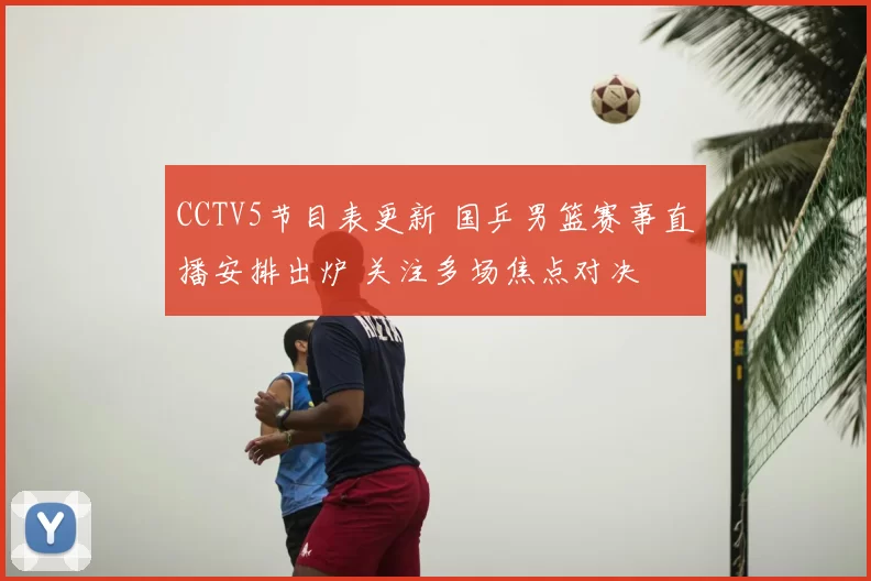 CCTV5节目表更新 国乒男篮赛事直播安排出炉 关注多场焦点对决