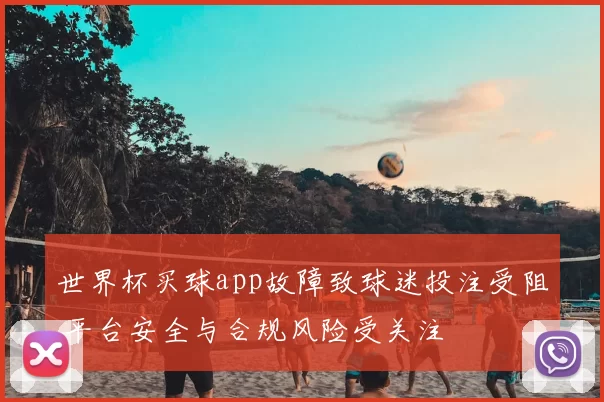 世界杯买球app故障致球迷投注受阻 平台安全与合规风险受关注
