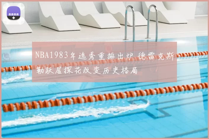NBA1983年选秀重排出炉 德雷克斯勒跃居探花改变历史格局