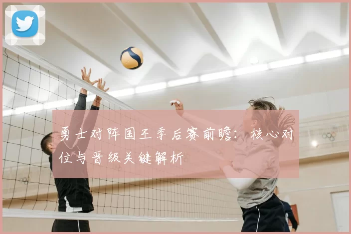 勇士对阵国王季后赛前瞻：核心对位与晋级关键解析