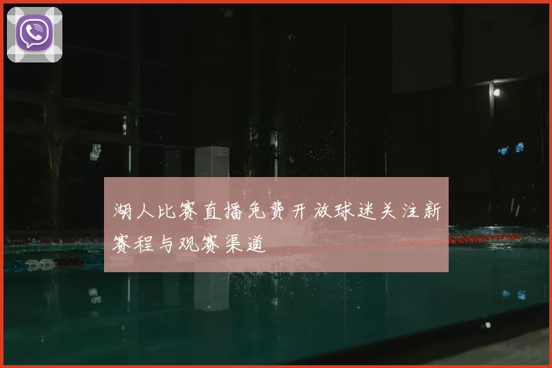 湖人比赛直播免费开放球迷关注新赛程与观赛渠道