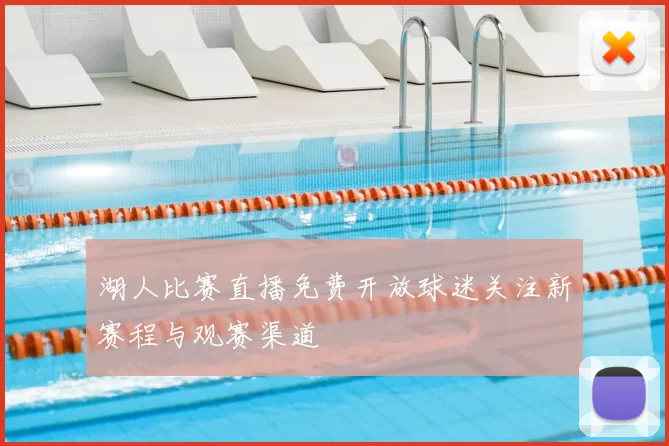 湖人比赛直播免费开放球迷关注新赛程与观赛渠道