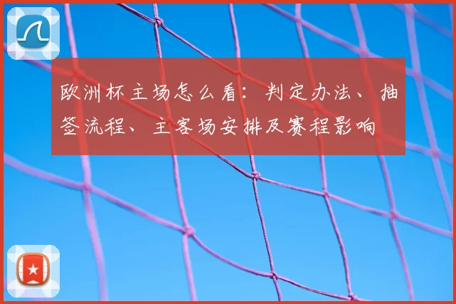 欧洲杯主场怎么看：判定办法、抽签流程、主客场安排及赛程影响