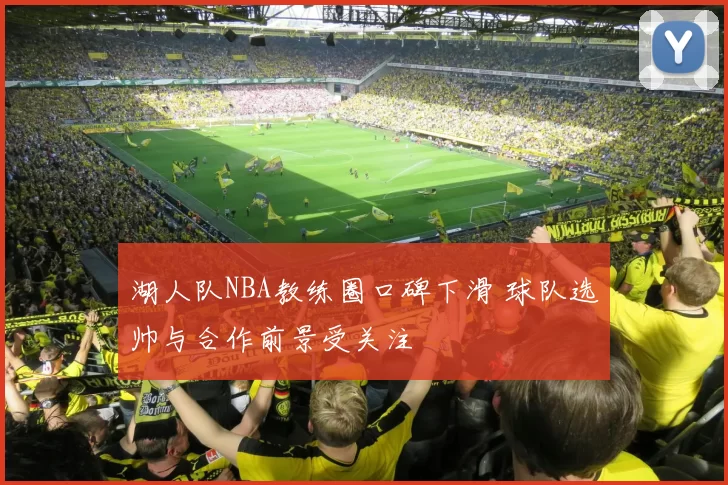 湖人队NBA教练圈口碑下滑 球队选帅与合作前景受关注