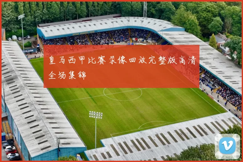皇马西甲比赛录像回放完整版高清全场集锦