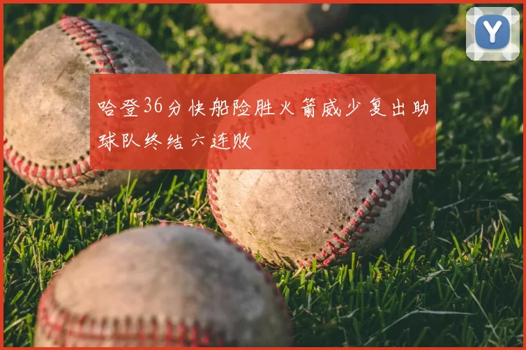 哈登36分快船险胜火箭威少复出助球队终结六连败