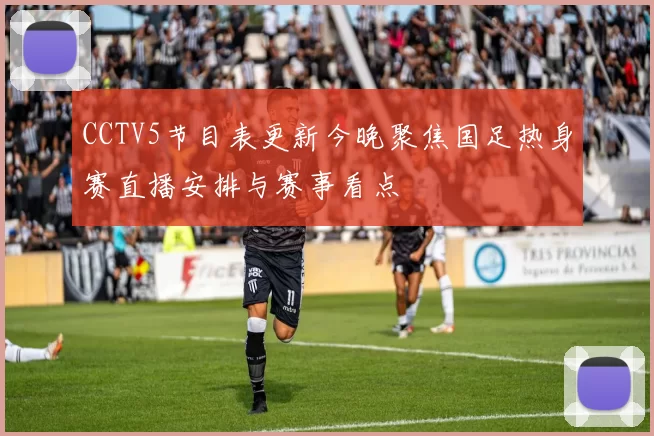 CCTV5节目表更新今晚聚焦国足热身赛直播安排与赛事看点