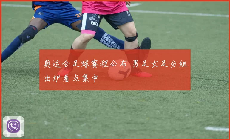 奥运会足球赛程公布 男足女足分组出炉看点集中