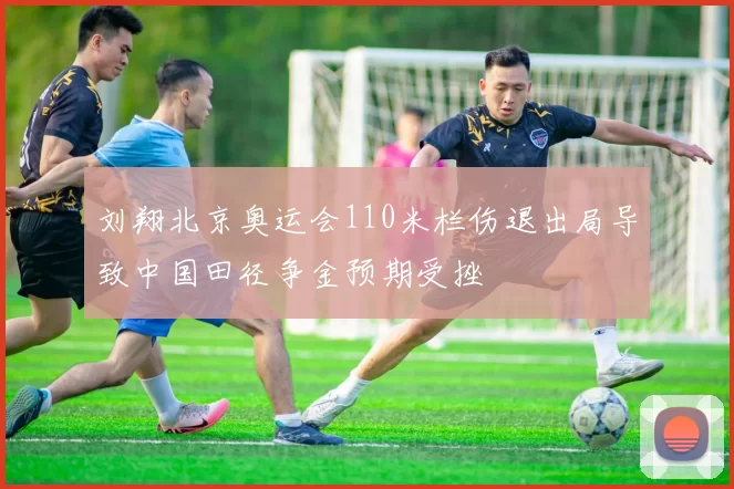 刘翔北京奥运会110米栏伤退出局导致中国田径争金预期受挫
