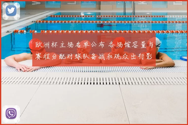 欧洲杯主场名单公布 各场馆容量与赛程分配对球队备战和观众出行影响